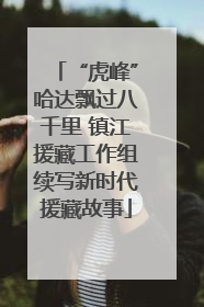 “虎峰”哈达飘过八千里 镇江援藏工作组续写新时代援藏故事