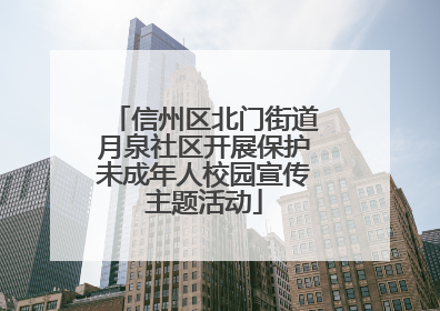 信州区北门街道月泉社区开展保护未成年人校园宣传主题活动
