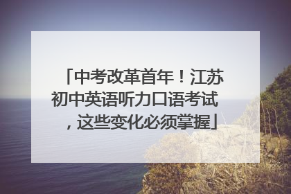 中考改革首年！江苏初中英语听力口语考试，这些变化必须掌握