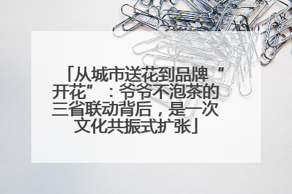从城市送花到品牌“开花”：爷爷不泡茶的三省联动背后，是一次文化共振式扩张
