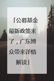 公募基金最新政策来了，广东博众带来详情解读