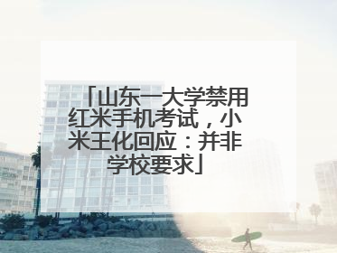山东一大学禁用红米手机考试，小米王化回应：并非学校要求