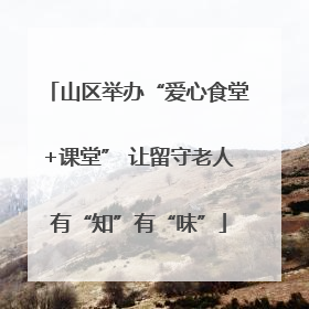 山区举办“爱心食堂+课堂” 让留守老人有“知”有“味”
