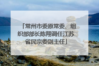 常州市委原常委、组织部部长陈翔调任江苏省民宗委副主任