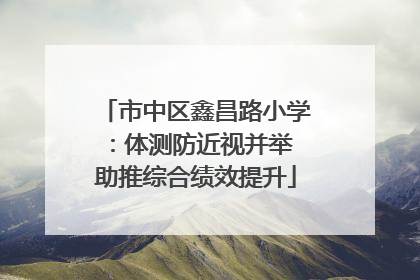 市中区鑫昌路小学：体测防近视并举 助推综合绩效提升