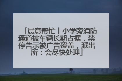晨意帮忙丨小学旁消防通道被车辆长期占据，禁停告示被广告覆盖，派出所：会尽快处理