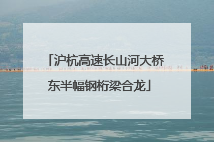沪杭高速长山河大桥东半幅钢桁梁合龙