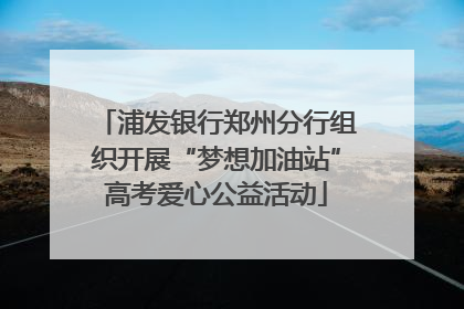 浦发银行郑州分行组织开展“梦想加油站”高考爱心公益活动