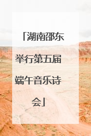 湖南邵东举行第五届端午音乐诗会