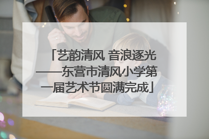 艺韵清风 音浪逐光——东营市清风小学第一届艺术节圆满完成