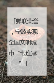 蝉联荣誉，宁波实现全国文明城市“七连冠”
