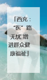西充：“医”路无忧 增进群众健康福祉